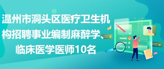 溫州市洞頭區(qū)醫(yī)療衛(wèi)生機構(gòu)招聘事業(yè)編制麻醉學、臨床醫(yī)學醫(yī)師10名