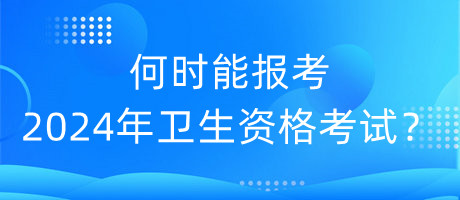 何時(shí)能報(bào)考2024年衛(wèi)生資格考試？