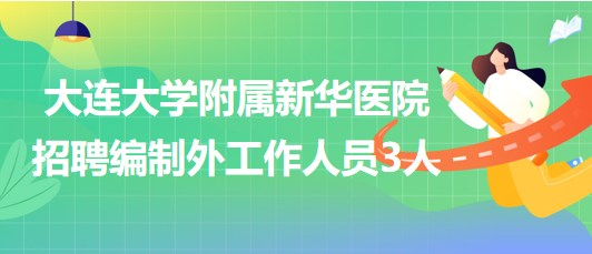 大連大學(xué)附屬新華醫(yī)院2023年第二批招聘編制外工作人員3人