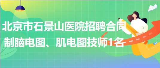 北京市石景山醫(yī)院招聘合同制腦電圖、肌電圖技師1名