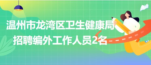 溫州市龍灣區(qū)衛(wèi)生健康局2023年8月招聘編外工作人員2名