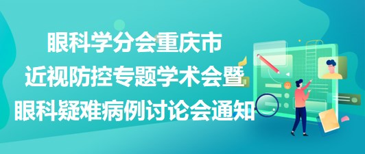 重慶市醫(yī)學會眼科學分會2023重慶市近視防控專題學術(shù)會暨眼科疑難病例討論會通知