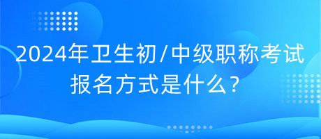 2024年衛(wèi)生初中級職稱考試報名方式是什么？