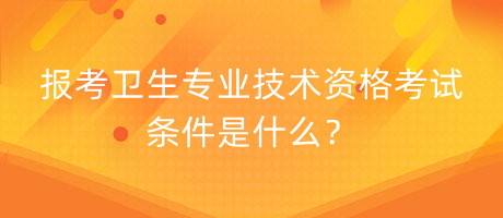 報(bào)考衛(wèi)生專業(yè)技術(shù)資格考試條件是什么？