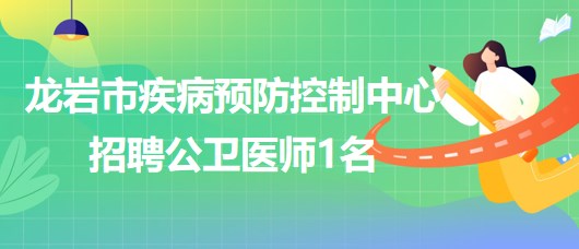 福建省龍巖市疾病預(yù)防控制中心招聘臺(tái)灣人才專項(xiàng)崗位公衛(wèi)醫(yī)師1名