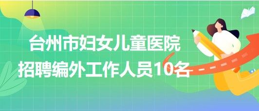 臺(tái)州市婦女兒童醫(yī)院2023年招聘編外工作人員10名