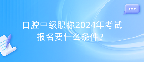 口腔中級(jí)職稱2024年考試報(bào)名要什么條件？