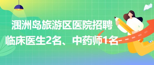 北海市潿洲島旅游區(qū)醫(yī)院招聘臨床醫(yī)生2名、中藥師1名