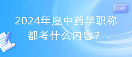 2024年度中藥學職稱都考什么內(nèi)容？