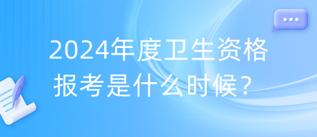 2024年度衛(wèi)生資格報考是什么時候？