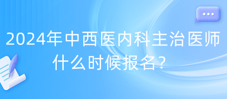 2024年度中西醫(yī)內(nèi)科主治醫(yī)師什么時(shí)候報(bào)名？