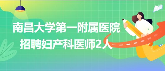 南昌大學第一附屬醫(yī)院2023年第五批招聘婦產(chǎn)科醫(yī)師2人