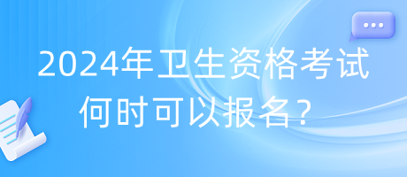 2024年衛(wèi)生資格考試何時(shí)可以報(bào)名？