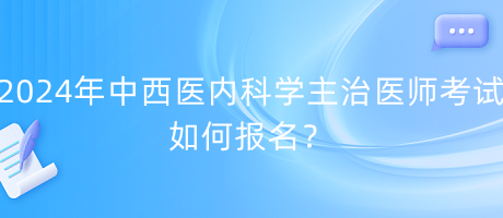 2024年中西醫(yī)內(nèi)科學(xué)主治醫(yī)師考試如何報(bào)名？