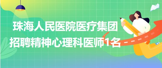 珠海人民醫(yī)院醫(yī)療集團2023年招聘精神心理科醫(yī)師1名