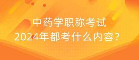 中藥學(xué)職稱考試2024年都考什么內(nèi)容？