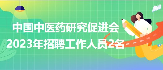 中國中醫(yī)藥研究促進會2023年招聘工作人員2名