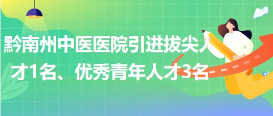 貴州省黔南州中醫(yī)醫(yī)院引進(jìn)拔尖人才1名、優(yōu)秀青年人才3名