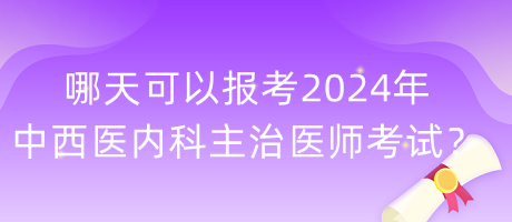 哪天可以報(bào)考2024年中西醫(yī)內(nèi)科主治醫(yī)師考試？