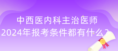 中西醫(yī)內(nèi)科主治醫(yī)師2024年報(bào)考條件都有什么？