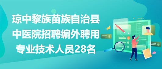 瓊中黎族苗族自治縣中醫(yī)院招聘編外聘用專業(yè)技術人員28名