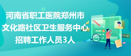 河南省職工醫(yī)院鄭州市文化路社區(qū)衛(wèi)生服務(wù)中心招聘工作人員3人