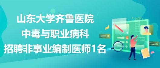 山東大學齊魯醫(yī)院中毒與職業(yè)病科招聘非事業(yè)編制醫(yī)師1名