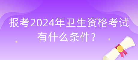 報(bào)考2024年衛(wèi)生資格考試有什么條件？