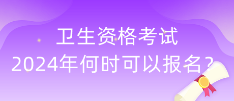 衛(wèi)生資格考試2024年何時(shí)可以報(bào)名？