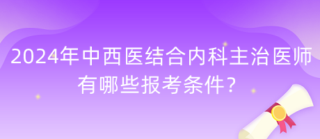 2024年中西醫(yī)結(jié)合內(nèi)科主治醫(yī)師有哪些報(bào)考條件？