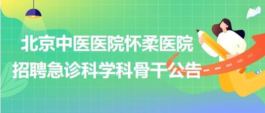 北京中醫(yī)醫(yī)院懷柔醫(yī)院2023年招聘急診科學科骨干公告