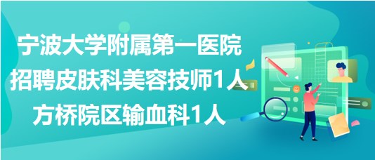 寧波大學(xué)附屬第一醫(yī)院招聘皮膚科美容技師1人、方橋院區(qū)輸血科1人