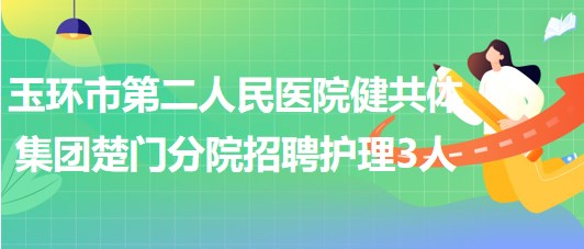 浙江省臺(tái)州市玉環(huán)市第二人民醫(yī)院健共體集團(tuán)楚門分院招聘護(hù)理3人