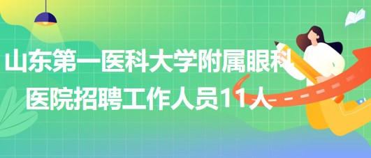 山東第一醫(yī)科大學(xué)附屬眼科醫(yī)院2023年招聘工作人員11人