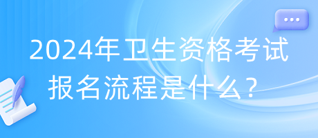 2024年衛(wèi)生資格考試報名流程是什么？