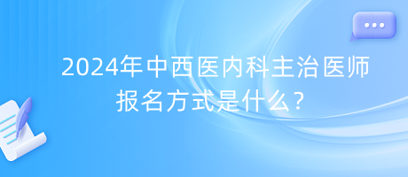 2024年中西醫(yī)內(nèi)科主治醫(yī)師報名方式是什么？