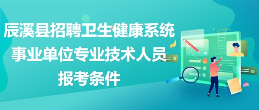 懷化市辰溪縣招聘衛(wèi)生健康系統(tǒng)事業(yè)單位專業(yè)技術(shù)人員報考條件