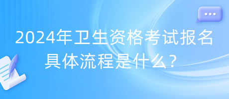 2024年衛(wèi)生資格考試報名具體流程是什么？