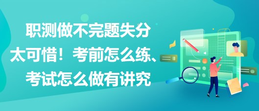 職測做不完題失分太可惜！考前怎么練、考試怎么做有講究