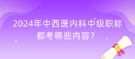 2024年中西醫(yī)內(nèi)科中級(jí)職稱都考哪些內(nèi)容？