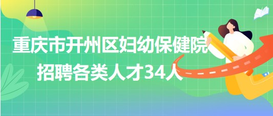 重慶市開州區(qū)婦幼保健院2023年招聘各類人才34人