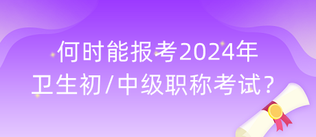 何時(shí)能報(bào)考2024年衛(wèi)生初中級(jí)職稱考試？