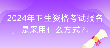 2024年衛(wèi)生資格考試報名是采用什么方式？