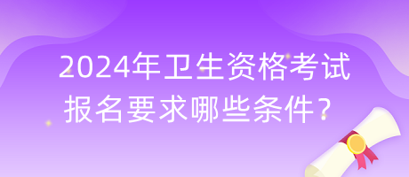 2024年衛(wèi)生資格考試報名要求哪些條件？