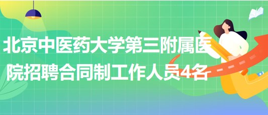 北京中醫(yī)藥大學(xué)第三附屬醫(yī)院2023年招聘合同制工作人員4名