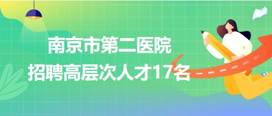 南京市第二醫(yī)院2023年招聘高層次人才17名