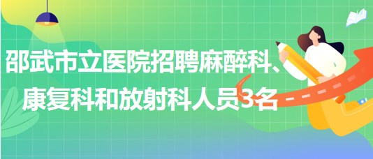 福建省南平市邵武市立醫(yī)院招聘麻醉科、康復(fù)科和放射科人員3名