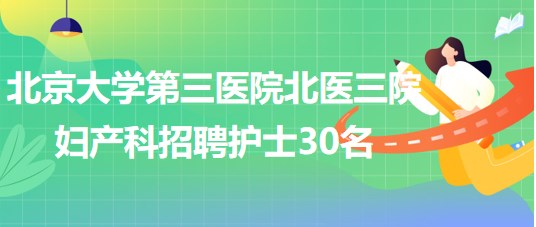 北京大學第三醫(yī)院北醫(yī)三院婦產科2023年招聘護士30名