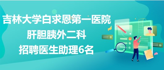 吉林大學(xué)白求恩第一醫(yī)院肝膽胰外二科招聘醫(yī)生助理6名