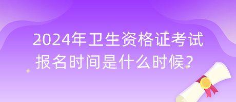 2024年衛(wèi)生資格證考試報名時間是什么時候？